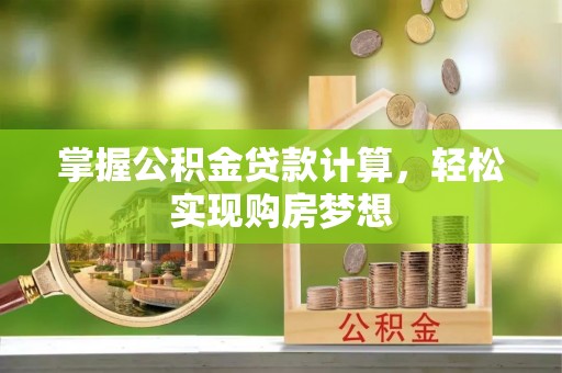 福绵掌握公积金贷款计算，轻松实现购房梦想