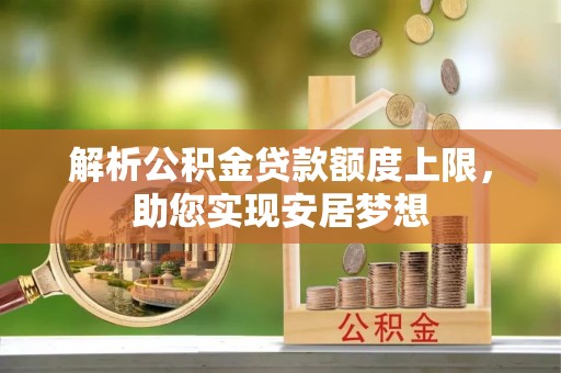 福绵解析公积金贷款额度上限，助您实现安居梦想