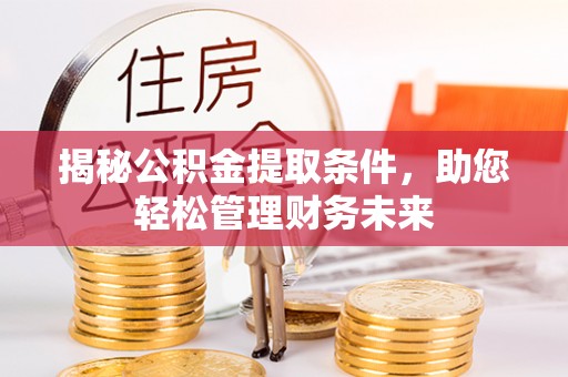 福绵揭秘公积金提取条件，助您轻松管理财务未来