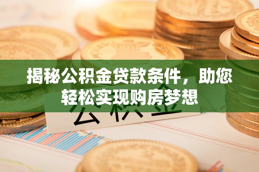 福绵揭秘公积金贷款条件，助您轻松实现购房梦想