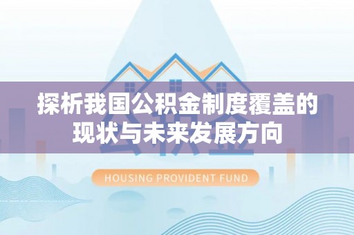 福绵探析我国公积金制度覆盖的现状与未来发展方向