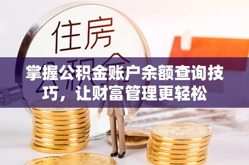 福绵掌握公积金账户余额查询技巧，让财富管理更轻松