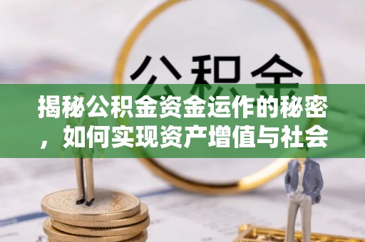 福绵揭秘公积金资金运作的秘密，如何实现资产增值与社会福利双赢？