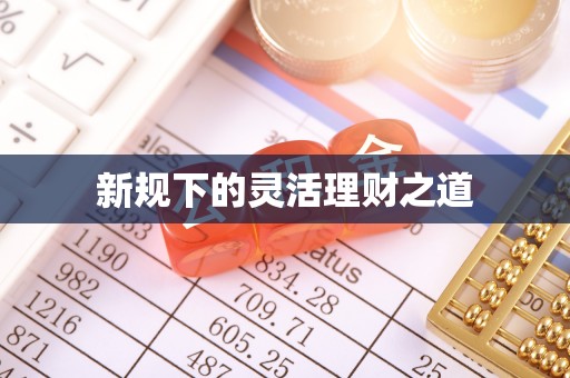 福绵新规下的灵活理财之道
