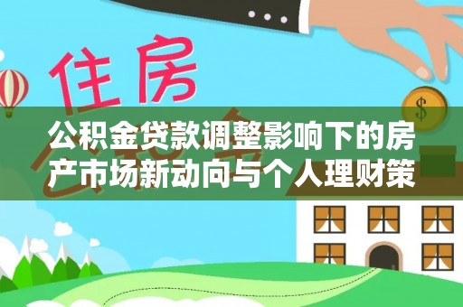 福绵公积金贷款调整影响下的房产市场新动向与个人理财策略