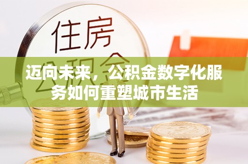 福绵迈向未来，公积金数字化服务如何重塑城市生活