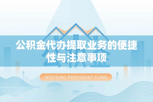 福绵公积金代办提取业务的便捷性与注意事项