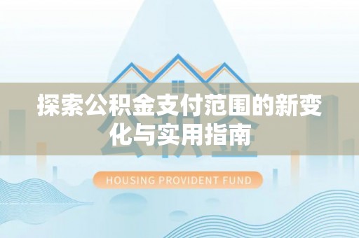 福绵探索公积金支付范围的新变化与实用指南
