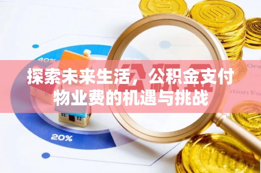 福绵探索未来生活，公积金支付物业费的机遇与挑战