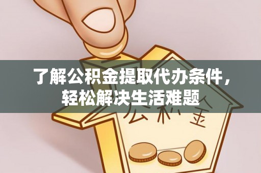 福绵了解公积金提取代办条件，轻松解决生活难题
