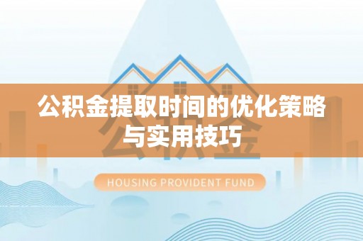 福绵公积金提取时间的优化策略与实用技巧