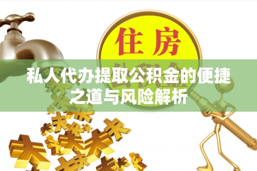 福绵私人代办提取公积金的便捷之道与风险解析