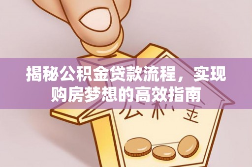 福绵揭秘公积金贷款流程，实现购房梦想的高效指南