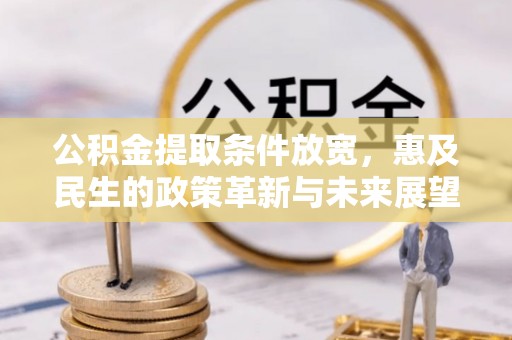 福绵公积金提取条件放宽，惠及民生的政策革新与未来展望