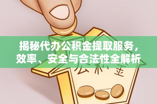 福绵揭秘代办公积金提取服务，效率、安全与合法性全解析