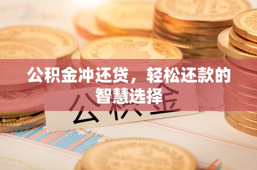 福绵公积金冲还贷，轻松还款的智慧选择