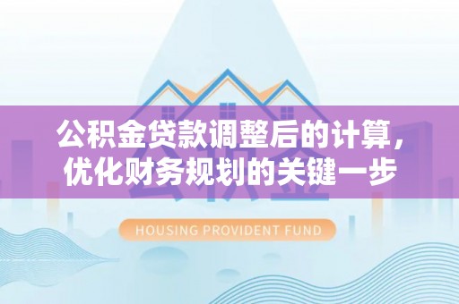 福绵公积金贷款调整后的计算，优化财务规划的关键一步