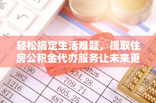 福绵轻松搞定生活难题，提取住房公积金代办服务让未来更安心