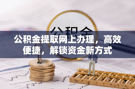 福绵公积金提取网上办理，高效便捷，解锁资金新方式