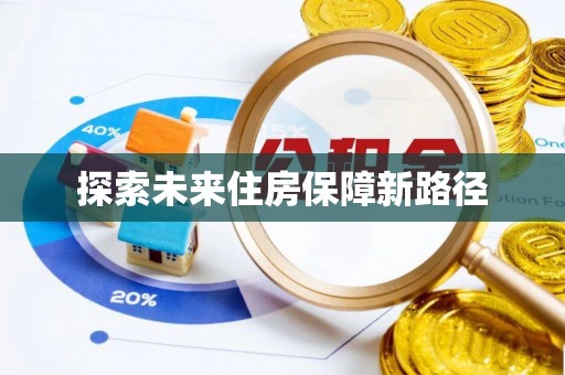 福绵探索未来住房保障新路径