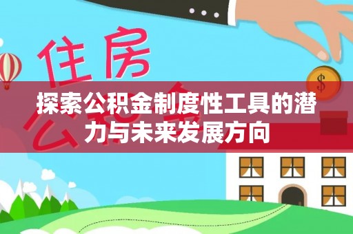福绵探索公积金制度性工具的潜力与未来发展方向