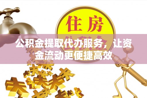 福绵公积金提取代办服务，让资金流动更便捷高效