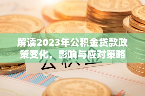 福绵解读2023年公积金贷款政策变化，影响与应对策略