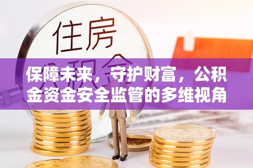 福绵保障未来，守护财富，公积金资金安全监管的多维视角