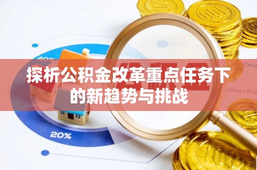 福绵探析公积金改革重点任务下的新趋势与挑战