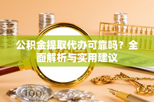 福绵公积金提取代办可靠吗？全面解析与实用建议