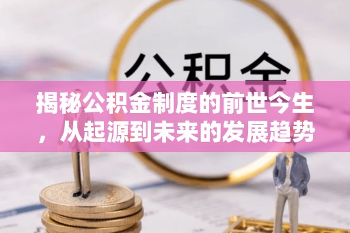 福绵揭秘公积金制度的前世今生，从起源到未来的发展趋势
