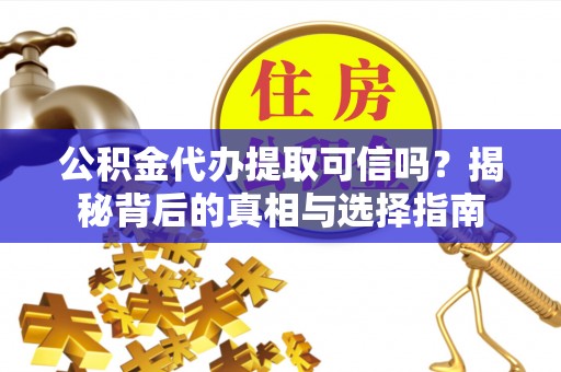 福绵公积金代办提取可信吗？揭秘背后的真相与选择指南