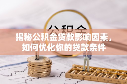 福绵揭秘公积金贷款影响因素，如何优化你的贷款条件