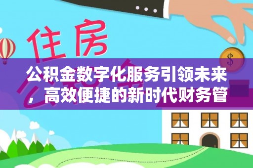 福绵公积金数字化服务引领未来，高效便捷的新时代财务管理