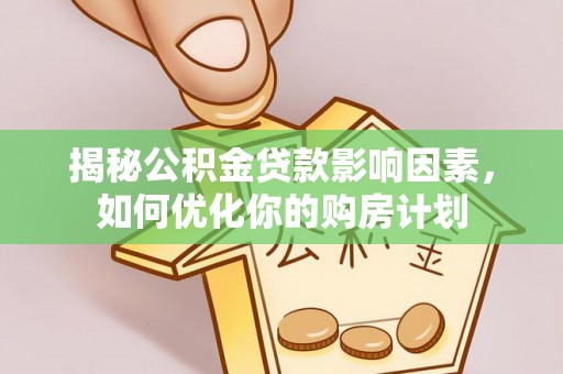 福绵揭秘公积金贷款影响因素，如何优化你的购房计划