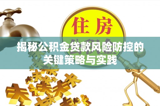 福绵揭秘公积金贷款风险防控的关键策略与实践