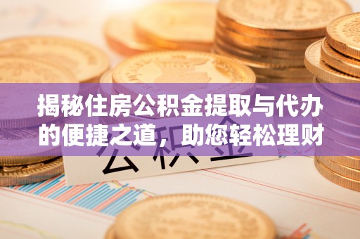 福绵揭秘住房公积金提取与代办的便捷之道，助您轻松理财