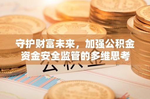 福绵守护财富未来，加强公积金资金安全监管的多维思考