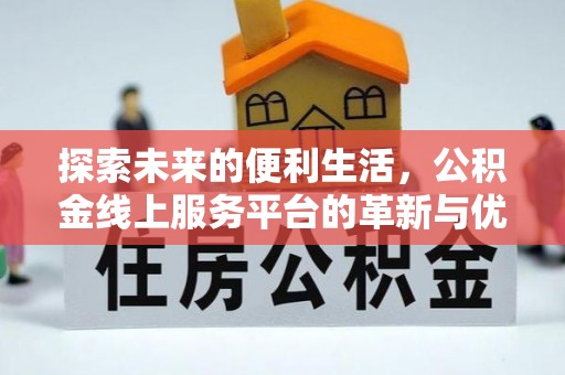 福绵探索未来的便利生活，公积金线上服务平台的革新与优势