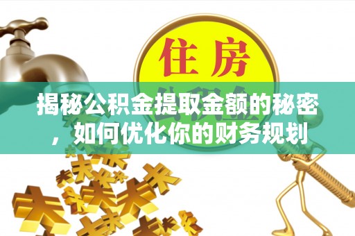 福绵揭秘公积金提取金额的秘密，如何优化你的财务规划