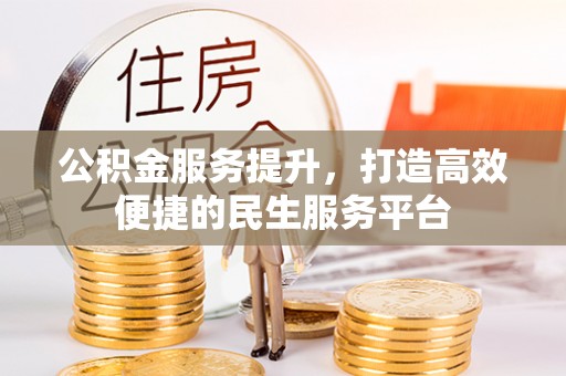 福绵公积金服务提升，打造高效便捷的民生服务平台