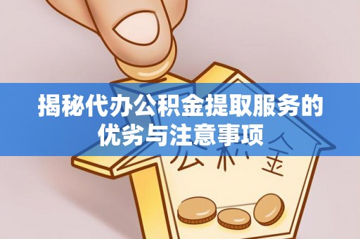 福绵揭秘代办公积金提取服务的优劣与注意事项