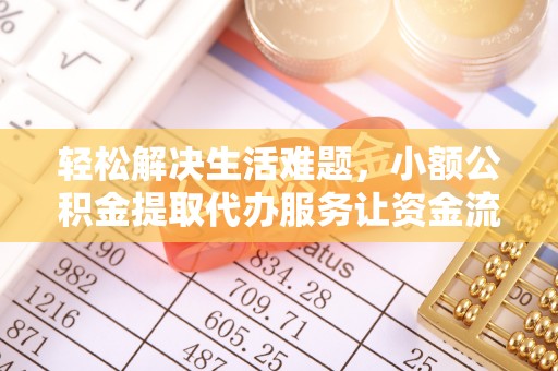 福绵轻松解决生活难题，小额公积金提取代办服务让资金流动更便捷