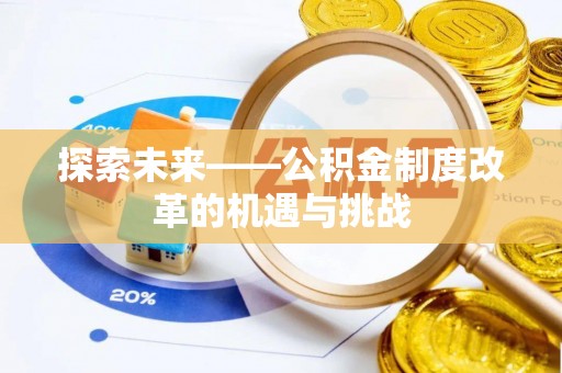 福绵探索未来——公积金制度改革的机遇与挑战