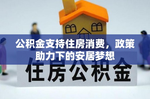 福绵公积金支持住房消费，政策助力下的安居梦想