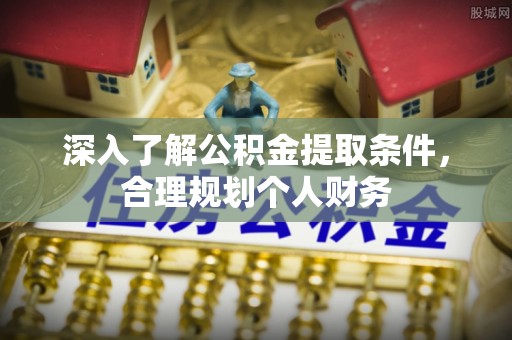 福绵深入了解公积金提取条件，合理规划个人财务