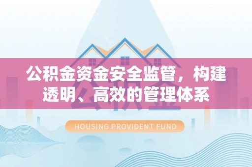 福绵公积金资金安全监管，构建透明、高效的管理体系