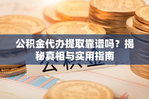 福绵公积金代办提取靠谱吗？揭秘真相与实用指南