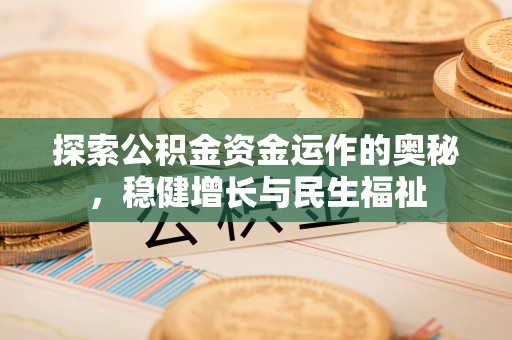 福绵探索公积金资金运作的奥秘，稳健增长与民生福祉