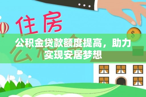 福绵公积金贷款额度提高，助力实现安居梦想